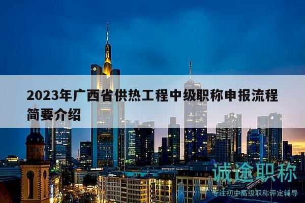 2023年广西省供热工程中级职称申报流程简要介绍
