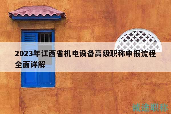 2023年江西省机电设备高级职称申报流程全面详解