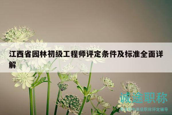 江西省园林初级工程师评定条件及标准全面详解