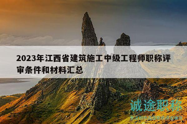 2023年江西省建筑施工中级工程师职称评审条件和材料汇总