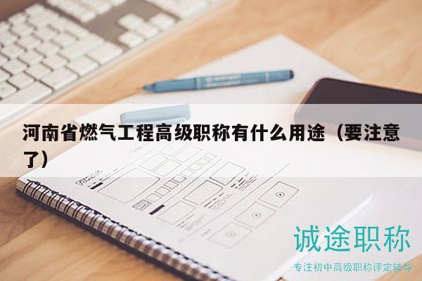 河南省燃气工程高级职称有什么用途（要注意了）
