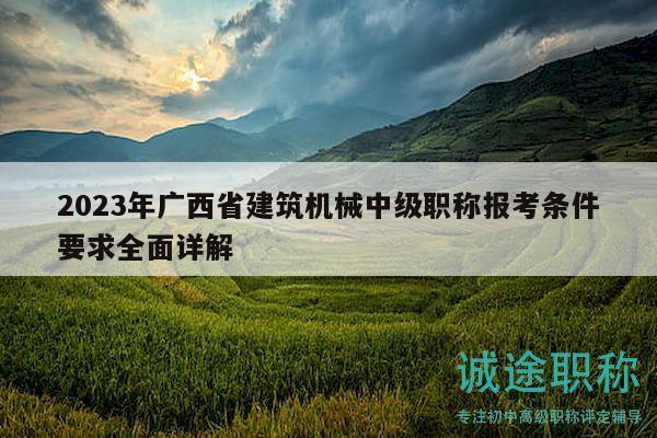 2023年广西省建筑机械中级职称报考条件要求全面详解