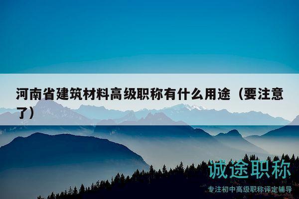 河南省建筑材料高级职称有什么用途（要注意了）