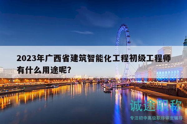 2023年广西省建筑智能化工程初级工程师有什么用途呢？