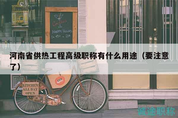 河南省供热工程高级职称有什么用途（要注意了）