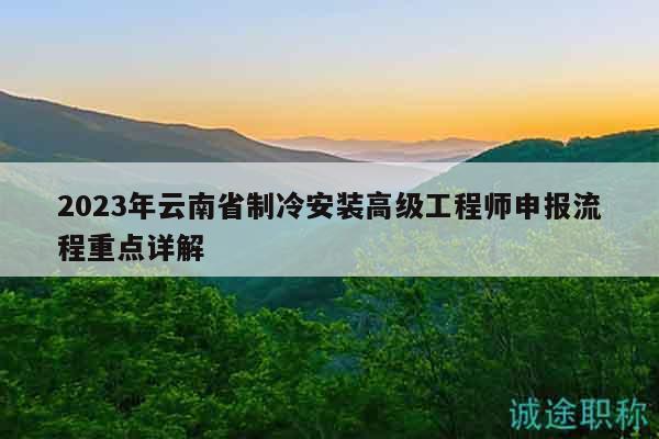 2023年云南省制冷安装高级工程师申报流程重点详解