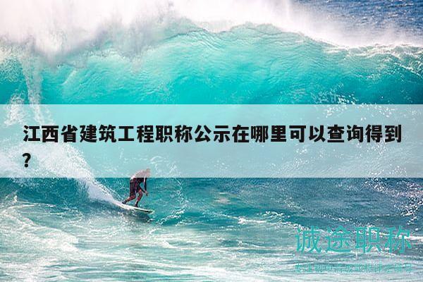 江西省建筑工程职称公示在哪里可以查询得到？