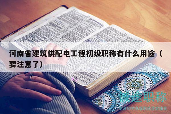 河南省建筑供配电工程初级职称有什么用途（要注意了）