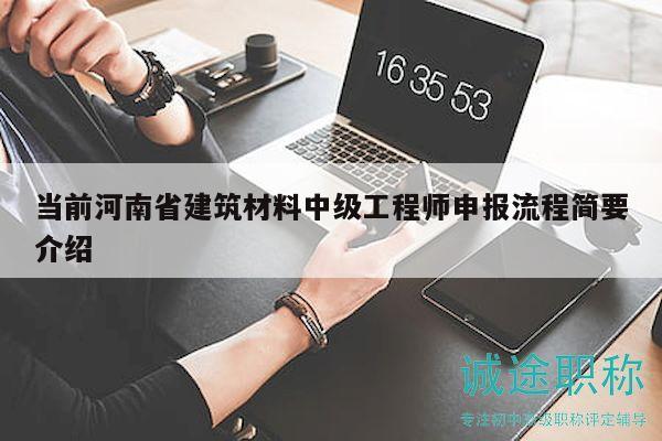 当前河南省建筑材料中级工程师申报流程简要介绍