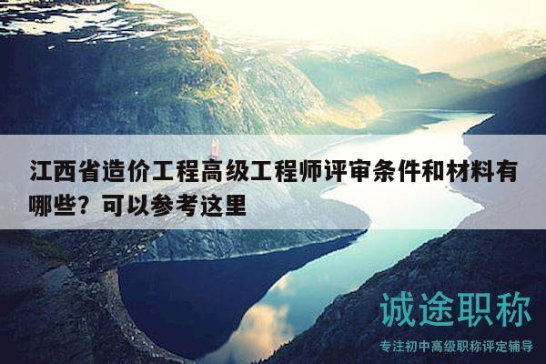 江西省造价工程高级工程师评审条件和材料有哪些？可以参考这里