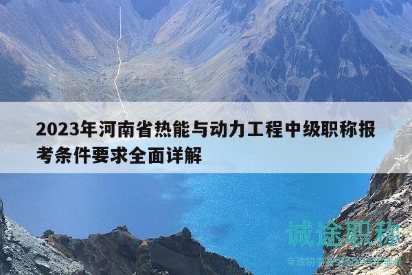 2023年河南省热能与动力工程中级职称报考条件要求全面详解