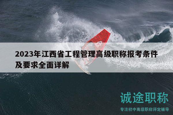 2023年江西省工程管理高级职称报考条件及要求全面详解