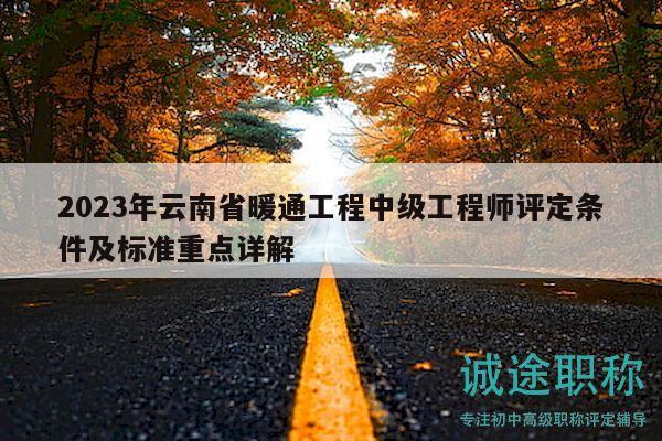 2023年云南省暖通工程中级工程师评定条件及标准重点详解
