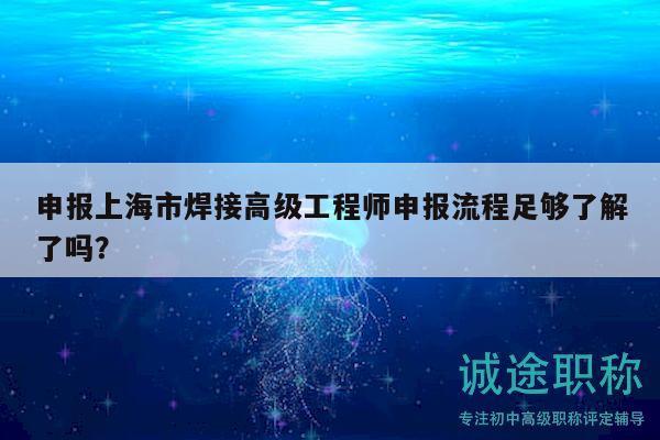 申报上海市焊接高级工程师申报流程足够了解了吗？
