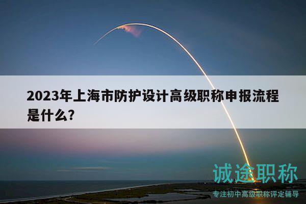 2023年上海市防护设计高级职称申报流程是什么？