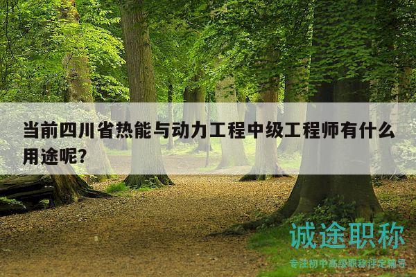 当前四川省热能与动力工程中级工程师有什么用途呢？