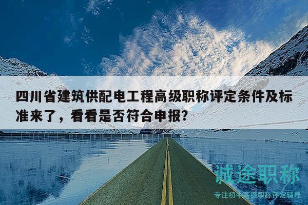 四川省建筑供配电工程高级职称评定条件及标准来了，看看是否符合申报？