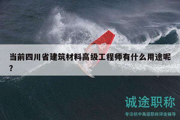 当前四川省建筑材料高级工程师有什么用途呢？