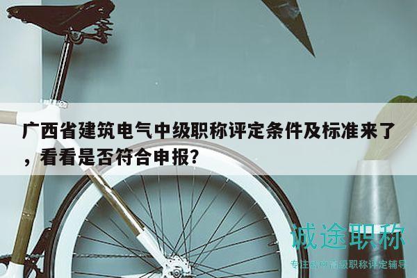 广西省建筑电气中级职称评定条件及标准来了，看看是否符合申报？