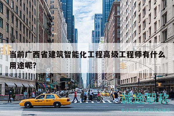 当前广西省建筑智能化工程高级工程师有什么用途呢？