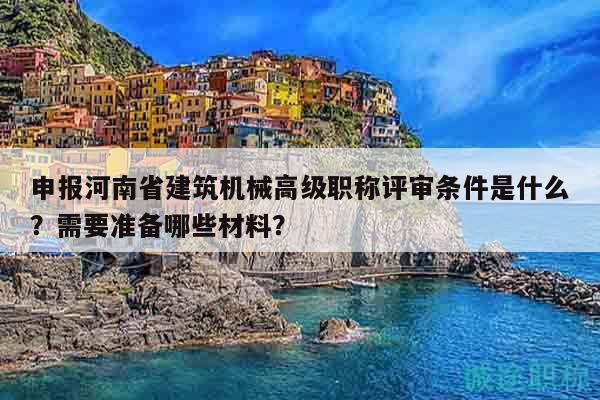 申报河南省建筑机械高级职称评审条件是什么？需要准备哪些材料？