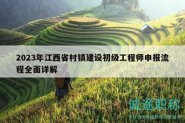 2023年江西省村镇建设初级工程师申报流程全面详解