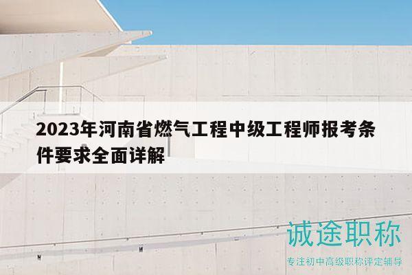 2023年河南省燃气工程中级工程师报考条件要求全面详解