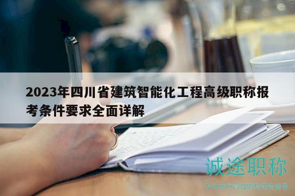 2023年四川省建筑智能化工程高级职称报考条件要求全面详解