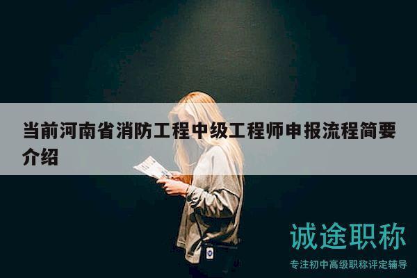 当前河南省消防工程中级工程师申报流程简要介绍