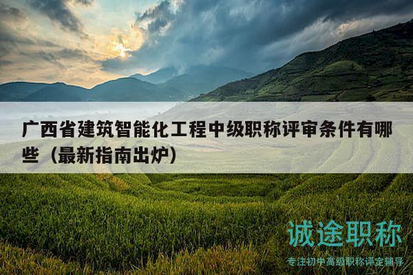 广西省建筑智能化工程中级职称评审条件有哪些（最新指南出炉）