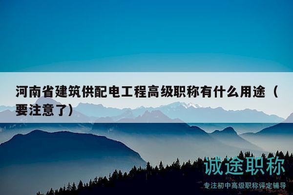 河南省建筑供配电工程高级职称有什么用途（要注意了）