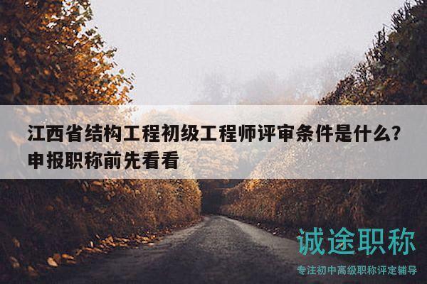 江西省结构工程初级工程师评审条件是什么？申报职称前先看看