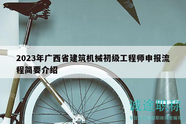 2023年广西省建筑机械初级工程师申报流程简要介绍