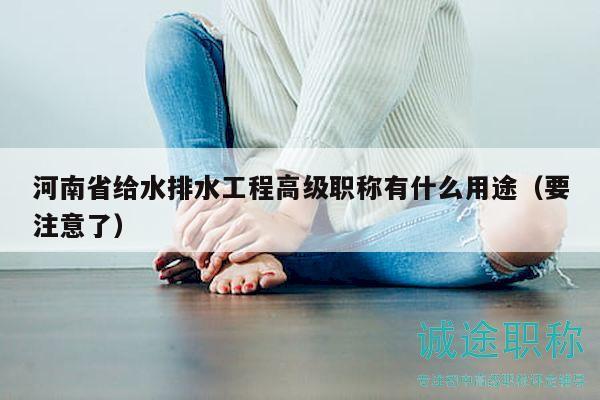 河南省给水排水工程高级职称有什么用途（要注意了）