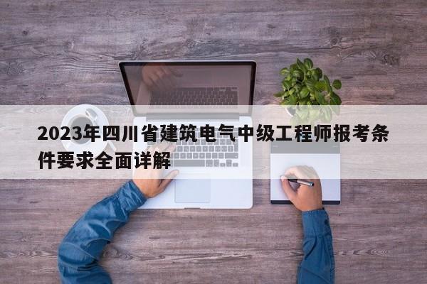 2023年四川省建筑电气中级工程师报考条件要求全面详解