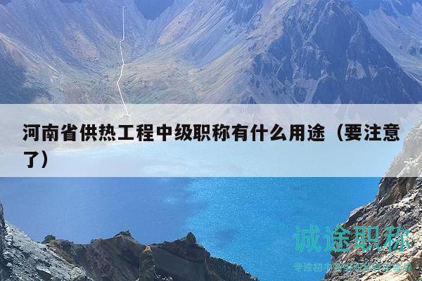 河南省供热工程中级职称有什么用途（要注意了）
