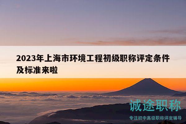 2023年上海市环境工程初级职称评定条件及标准来啦