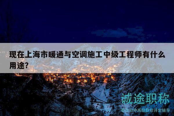 现在上海市暖通与空调施工中级工程师有什么用途？