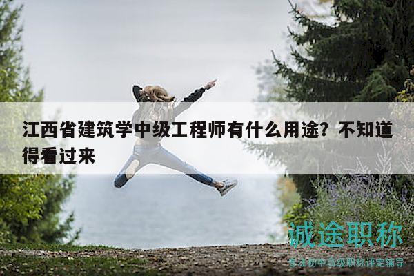 江西省建筑学中级工程师有什么用途？不知道得看过来
