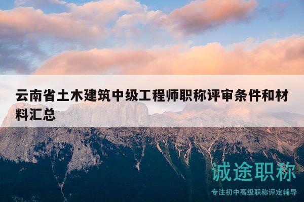云南省土木建筑中级工程师职称评审条件和材料汇总