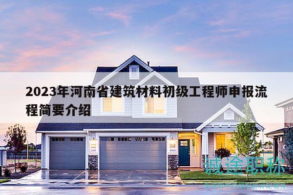 2023年河南省建筑材料初级工程师申报流程简要介绍