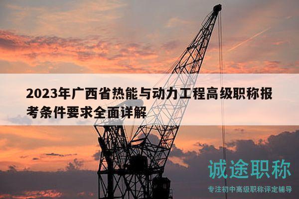2023年广西省热能与动力工程高级职称报考条件要求全面详解