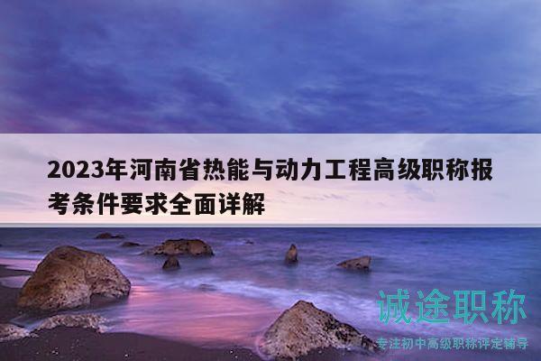 2023年河南省热能与动力工程高级职称报考条件要求全面详解