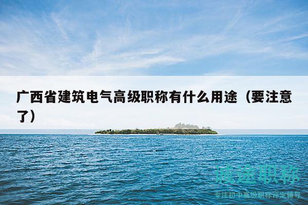 广西省建筑电气高级职称有什么用途（要注意了）
