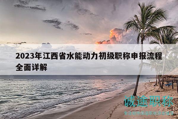 2023年江西省水能动力初级职称申报流程全面详解