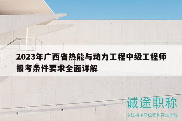 2023年广西省热能与动力工程中级工程师报考条件要求全面详解