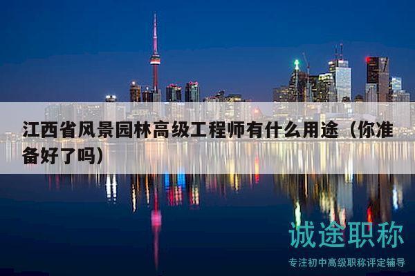 江西省风景园林高级工程师有什么用途（你准备好了吗）