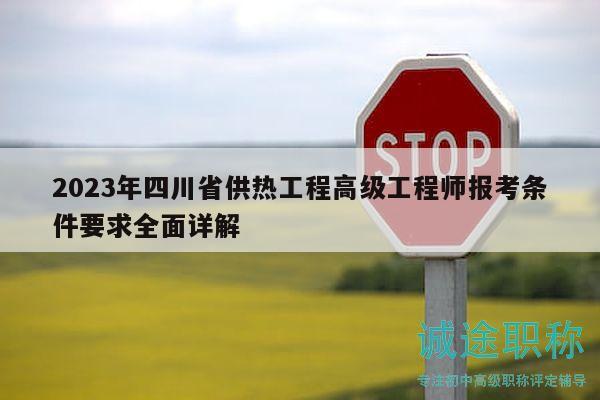 2023年四川省供热工程高级工程师报考条件要求全面详解