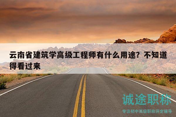云南省建筑学高级工程师有什么用途？不知道得看过来