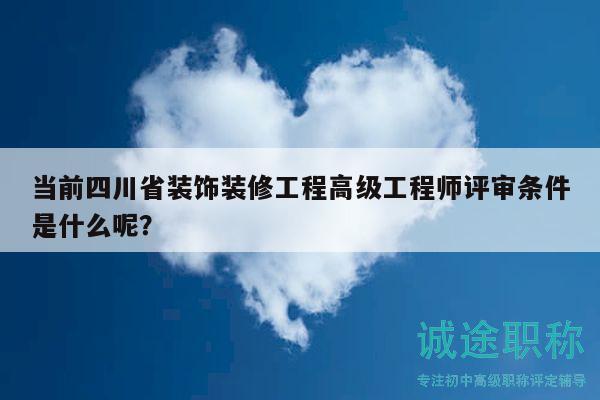 当前四川省装饰装修工程高级工程师评审条件是什么呢？